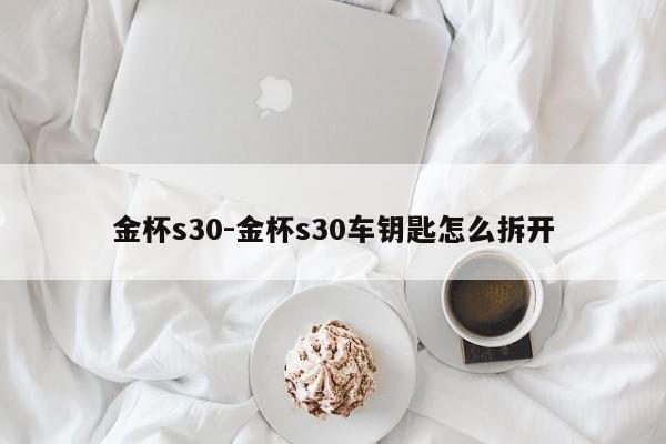 金杯s30-金杯s30車鑰匙怎么拆開