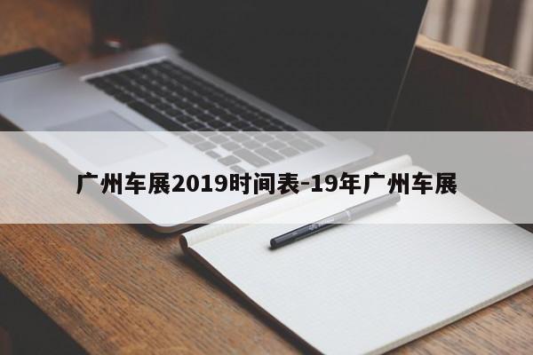 廣州車展2019時(shí)間表-19年廣州車展