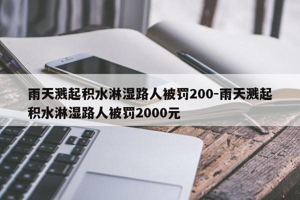 雨天濺起積水淋濕路人被罰200-雨天濺起積水淋濕路人被罰2000元