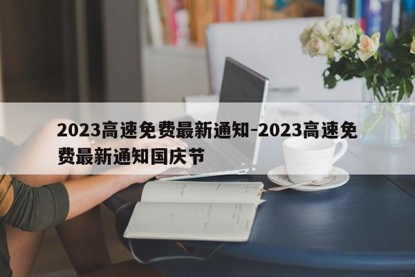 2023高速免費(fèi)最新通知-2023高速免費(fèi)最新通知國慶節(jié)