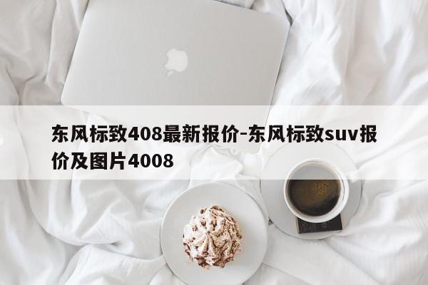 東風標致408最新報價-東風標致suv報價及圖片4008