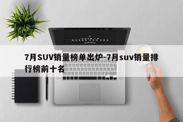 7月SUV銷量榜單出爐-7月suv銷量排行榜前十名