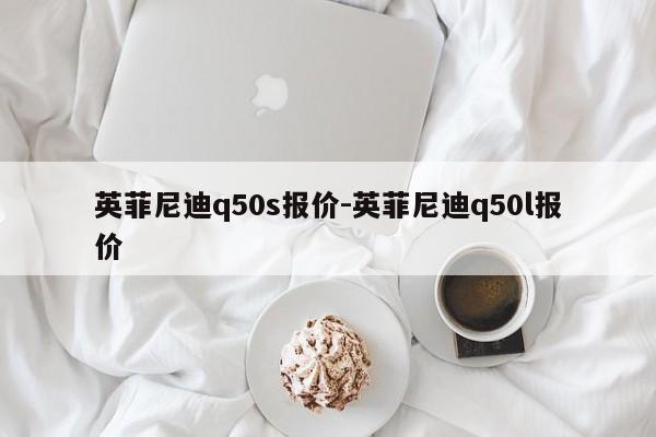 英菲尼迪q50s報價-英菲尼迪q50l報價